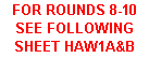 Text Box: FOR ROUNDS 8-10 SEE FOLLOWING SHEET HAW1A&B