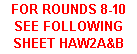 Text Box: FOR ROUNDS 8-10 SEE FOLLOWING SHEET HAW2A&B