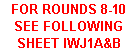 Text Box: FOR ROUNDS 8-10 SEE FOLLOWING SHEET IWJ1A&B