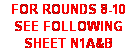 Text Box: FOR ROUNDS 8-10 SEE FOLLOWING SHEET N1A&B