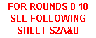 Text Box: FOR ROUNDS 8-10 SEE FOLLOWING SHEET S2A&B