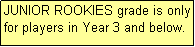 Text Box: JUNIOR ROOKIES grade is only for players in Year 3 and below.