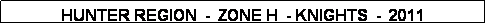 Text Box: HUNTER REGION  -  ZONE H  - KNIGHTS  -  2011