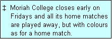 Text Box:   Moriah College closes early on
    Fridays and all its home matches
    are played away, but with colours
    as for a home match.