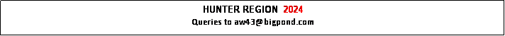 Text Box: HUNTER REGION  2024
Queries to aw43@bigpond.com
