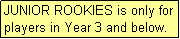 Text Box: JUNIOR ROOKIES is only for players in Year 3 and below.