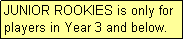 Text Box: JUNIOR ROOKIES is only for players in Year 3 and below.