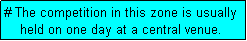 Text Box: # The competition in this zone is usually
    held on one day at a central venue. 