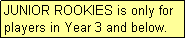 Text Box: JUNIOR ROOKIES is only for players in Year 3 and below.