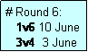 Text Box: # Round 6:
   1v6 10 June
   3v4  3 June