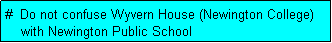 Text Box: #  Do not confuse Wyvern House (Newington College)
    with Newington Public School